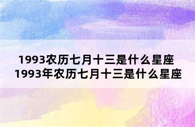 1993农历七月十三是什么星座 1993年农历七月十三是什么星座